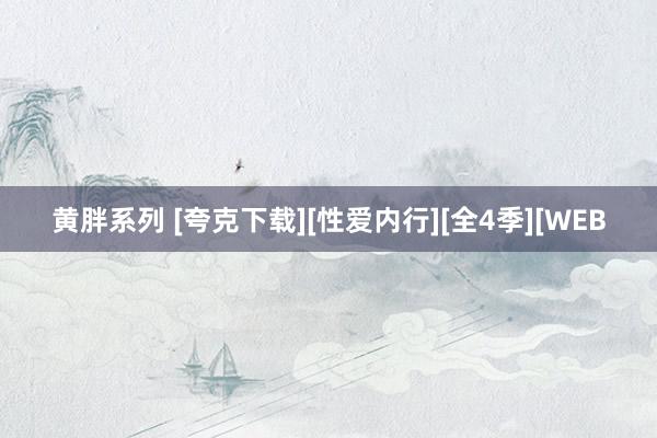 黄胖系列 [夸克下载][性爱内行][全4季][WEB