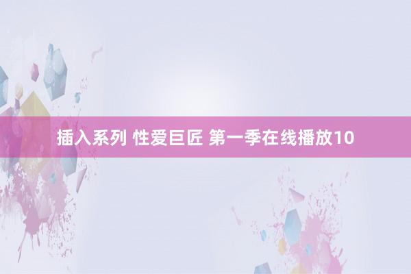 插入系列 性爱巨匠 第一季在线播放10