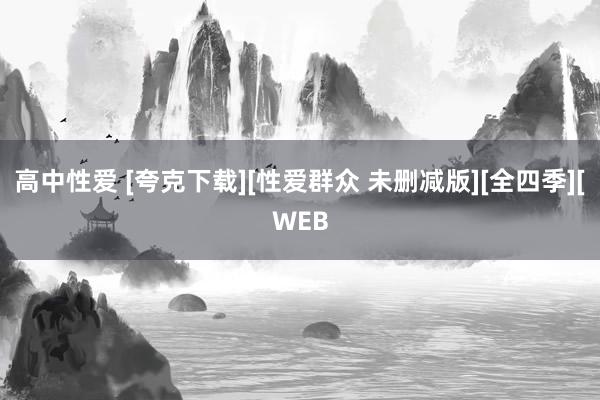 高中性爱 [夸克下载][性爱群众 未删减版][全四季][WEB