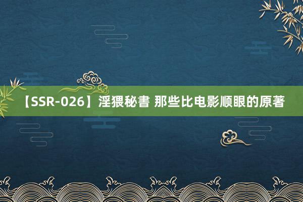 【SSR-026】淫猥秘書 那些比电影顺眼的原著