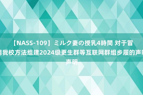 【NASS-109】ミルク妻の授乳4時間 对于冒用我校方法组建2024级更生群等互联网群组步履的声明