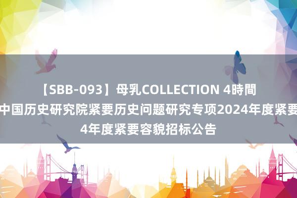【SBB-093】母乳COLLECTION 4時間 国度社科基金中国历史研究院紧要历史问题研究专项2024年度紧要容貌招标公告