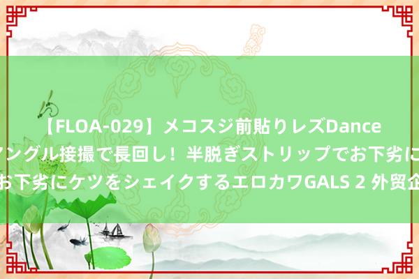 【FLOA-029】メコスジ前貼りレズDance オマ○コ喰い込みをローアングル接撮で長回し！半脱ぎストリップでお下劣にケツをシェイクするエロカワGALS 2 外贸企业二手车出口办理