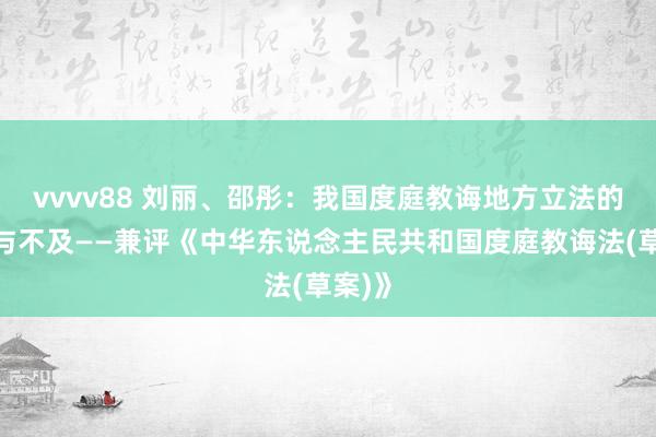 vvvv88 刘丽、邵彤：我国度庭教诲地方立法的教训与不及——兼评《中华东说念主民共和国度庭教诲法(草案)》