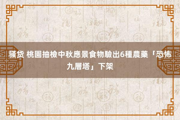 骚货 桃園抽檢中秋應景食物　驗出6種農藥「恐怖九層塔」下架
