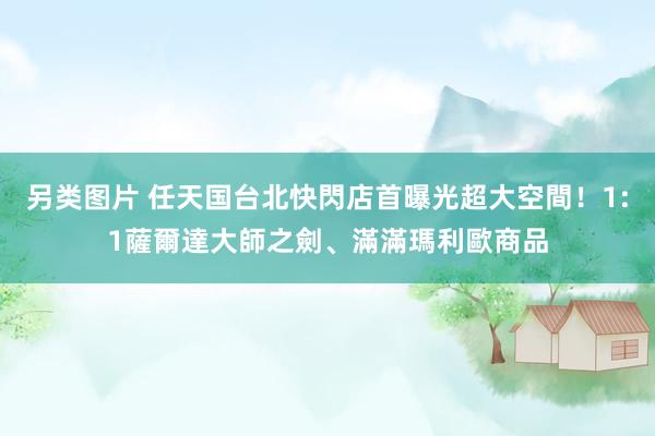 另类图片 任天国台北快閃店首曝光超大空間！1:1薩爾達大師之劍、滿滿瑪利歐商品