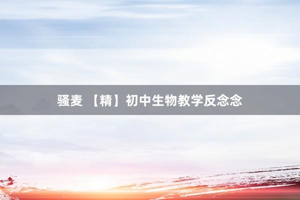 骚麦 【精】初中生物教学反念念