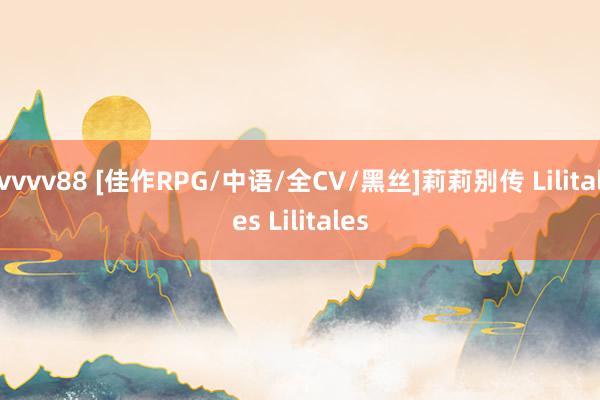 vvvv88 [佳作RPG/中语/全CV/黑丝]莉莉别传 Lilitales Lilitales