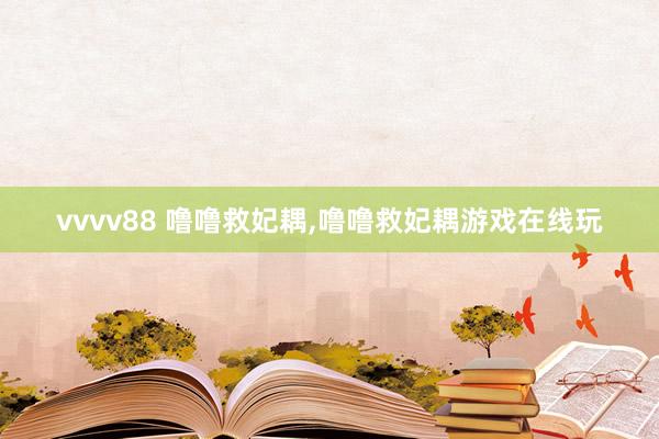 vvvv88 噜噜救妃耦，噜噜救妃耦游戏在线玩