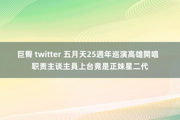 巨臀 twitter 五月天25週年巡演高雄開唱  职责主谈主員上台竟是正妹星二代