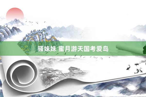 骚妹妹 蜜月游天国考爱岛