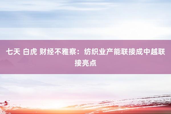 七天 白虎 财经不雅察：纺织业产能联接成中越联接亮点
