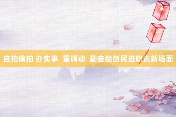自拍偷拍 办实事  重调动  勤奋始创民进职责新场面