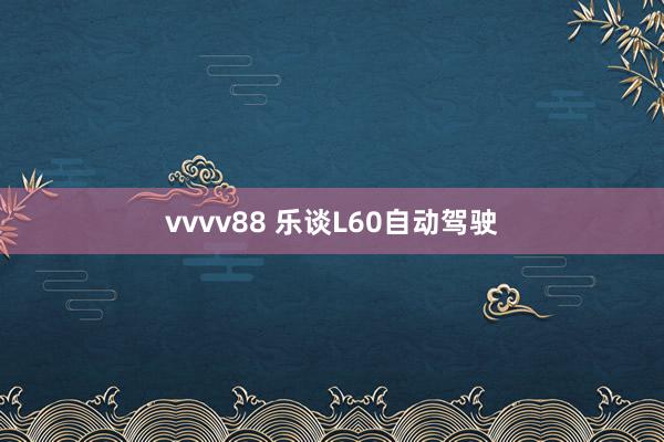 vvvv88 乐谈L60自动驾驶