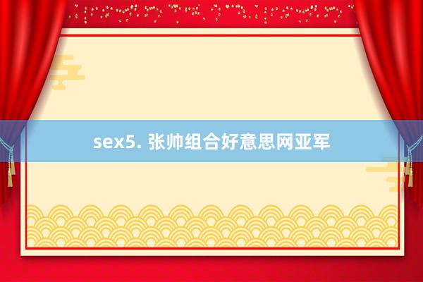 sex5. 张帅组合好意思网亚军