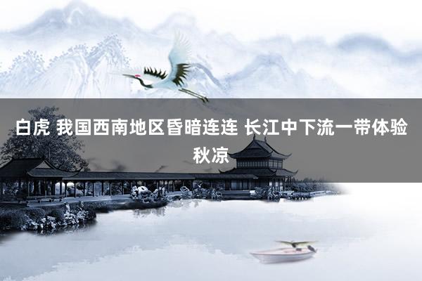 白虎 我国西南地区昏暗连连 长江中下流一带体验秋凉