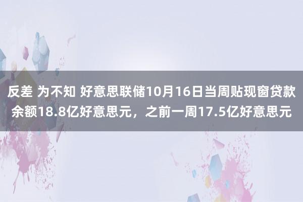 反差 为不知 好意思联储10月16日当周贴现窗贷款余额18.